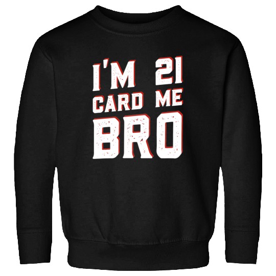 I'm 21 Card Me Bro 21 Years Old 21st Birthday Sweatshirts