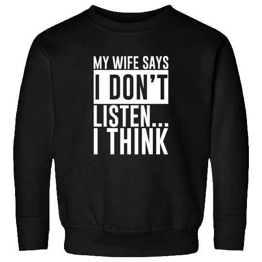 My Wife Says I Don't Listen, I Think 4 Sweatshirts