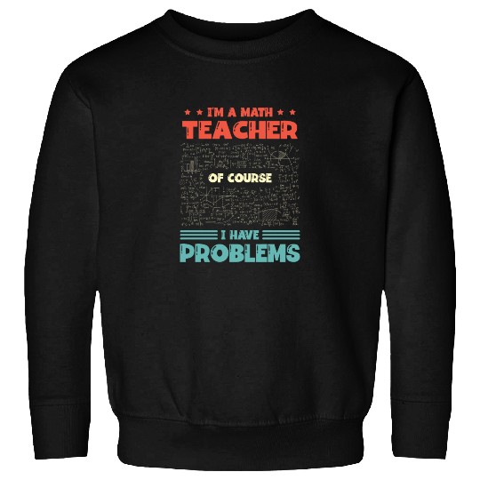 I'm A Math Teacher Of Course I Have Problems Sweatshirts