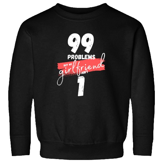 99 Problems But My Girlfriend Ain't One Sweatshirts