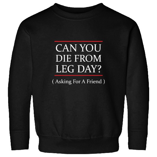Funny Can You Die From Leg Day For WEight Lifters Sweatshirts