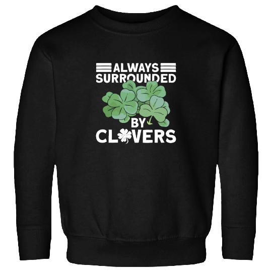 Always Surrounded By Clovers - St Patricks Day Sweatshirts