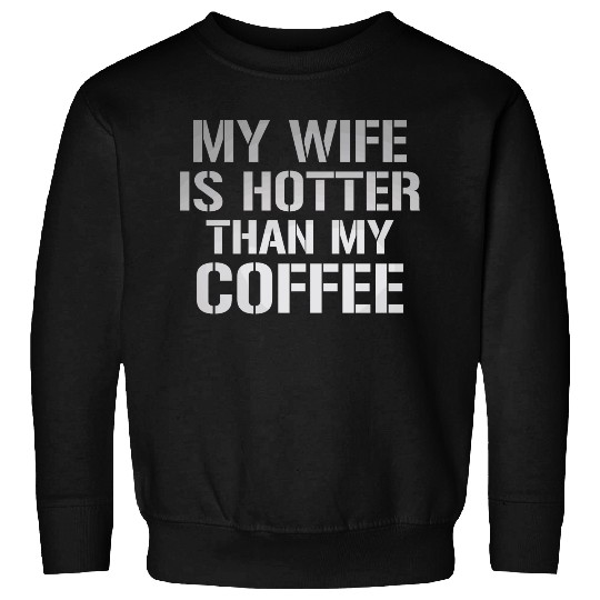My Wife Is Hotter Than My Coffee Sweatshirts