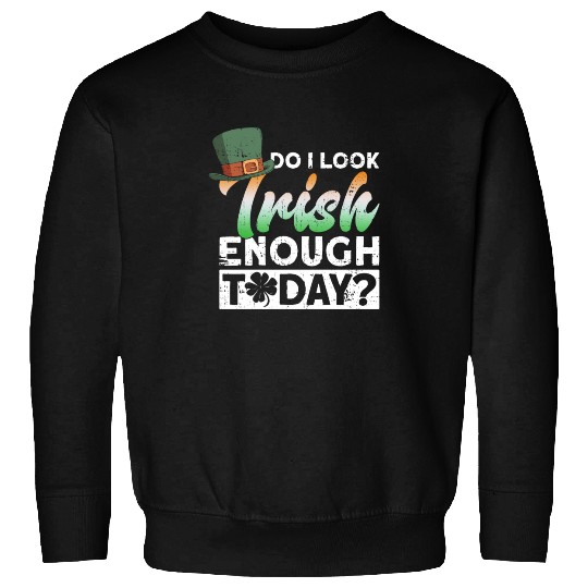 Do I Look Irish Enough Today? - St Patricks Day Sweatshirts
