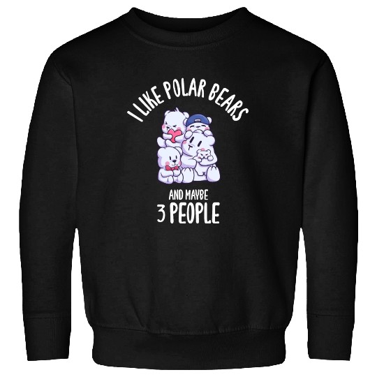 I Like Polar Bears And Maybe 3 People Sweatshirts