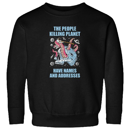 The people killing planet have names and addresses Sweatshirts