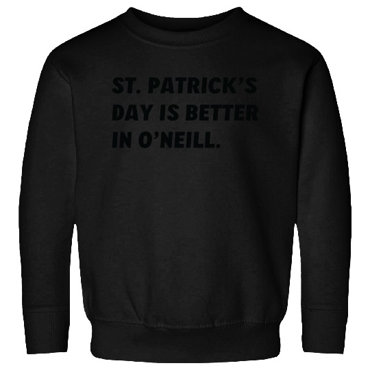St. Patrick's Day is Better in O'Neill, Nebraska Sweatshirts