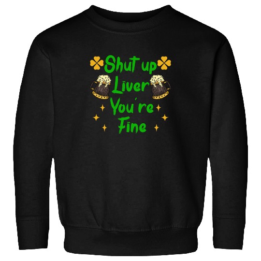 Liver shut up drink irish beer Sweatshirts