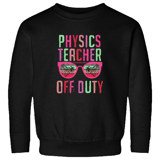Vacation physics teacher off duty physics teacher Sweatshirts