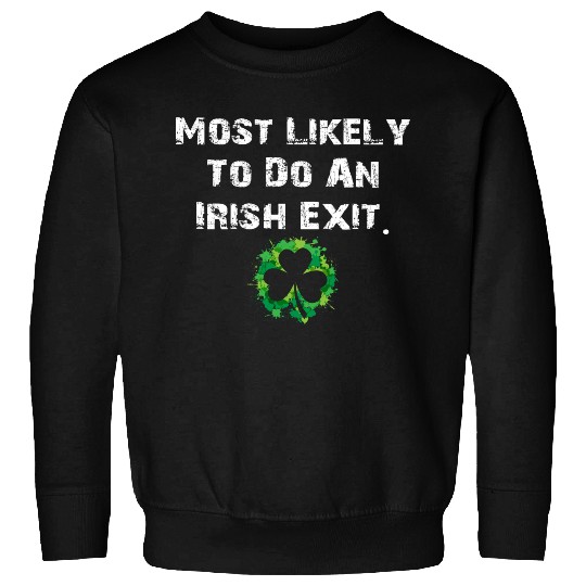 Most Likely To Do An Irish Exit Funny Sweatshirts