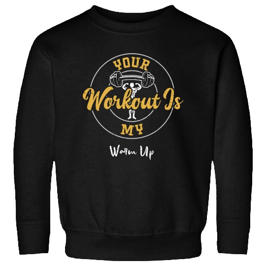 Your Workout Is My Warm Up - Gym Sweatshirts