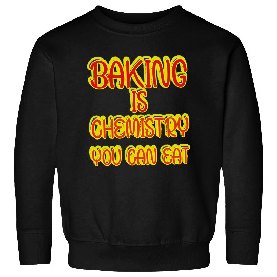 Baking Is Chemistry You Can Eat Sweatshirts