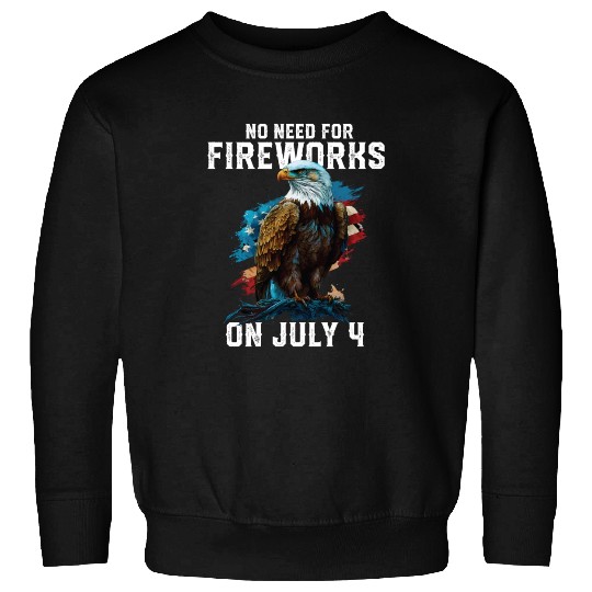 No Need For Fireworks On July 4 Patriotic American Sweatshirts