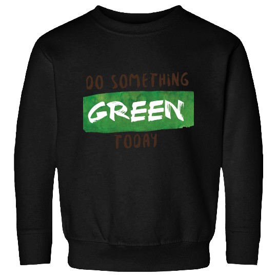 Do something green today Sweatshirts