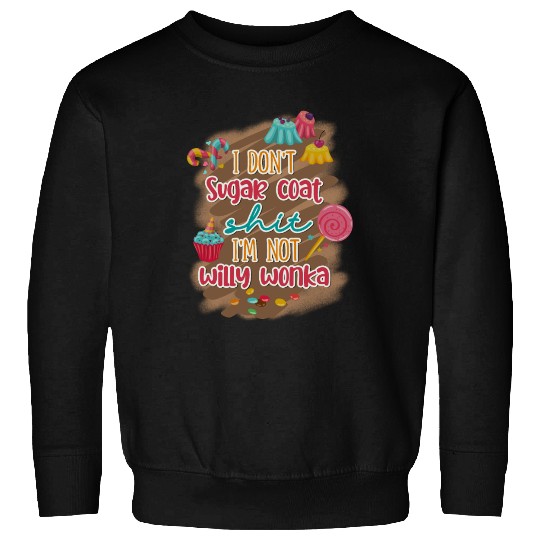 I Don't Sugar Coat Shit I'm Not Willy Wonka Sweatshirts