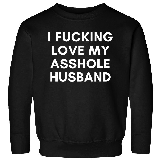 I Fucking Love My Asshole Husband Sweatshirts