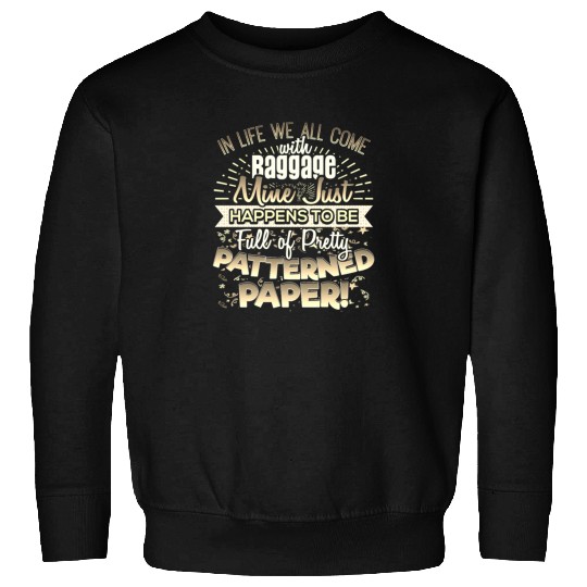 Scrapbooker Life Has Baggage Mine Patterned Paper Sweatshirts