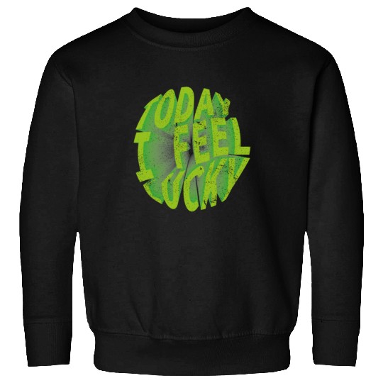 Today i feel lucky - Happy st Patrick's day Sweatshirts