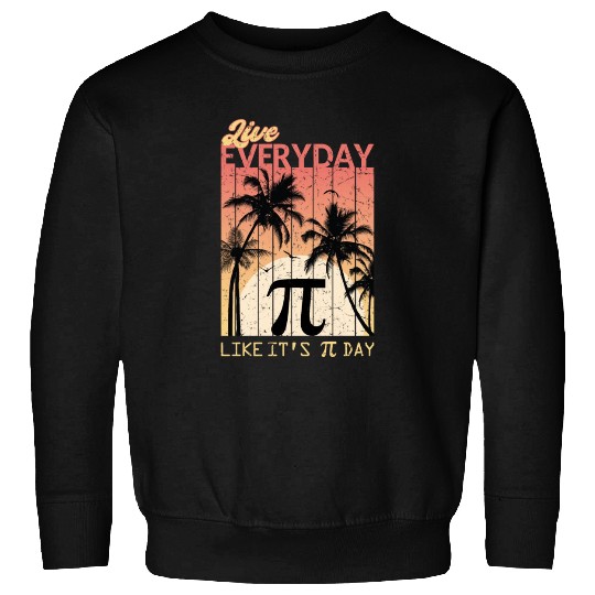 Live Everyday Like It's Pi Day - Funny Math Sweatshirts