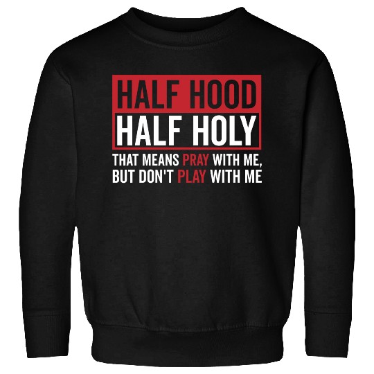 Half Hood Half Holy That Means Pray Don t Play Sweatshirts