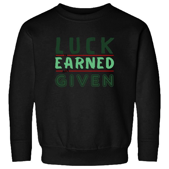 green Luck is earned not given Sweatshirts