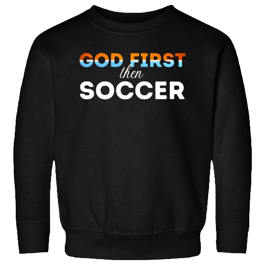 God First then Soccer Sweatshirts