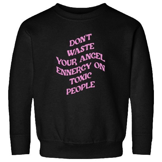 Don't Waste Your Angel Energy On Toxic People Sweatshirts