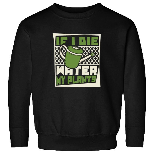 If I Die Water My Plants Ideas Gardener Gardening Sweatshirts