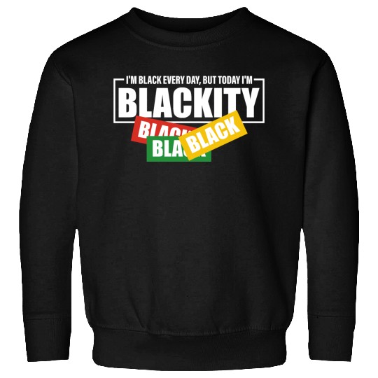 I'm Black Everyday But Today I'm Blackity Black Sweatshirts