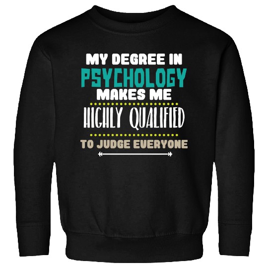 My Degree In Psychology Makes Me Highly Qualified Sweatshirts