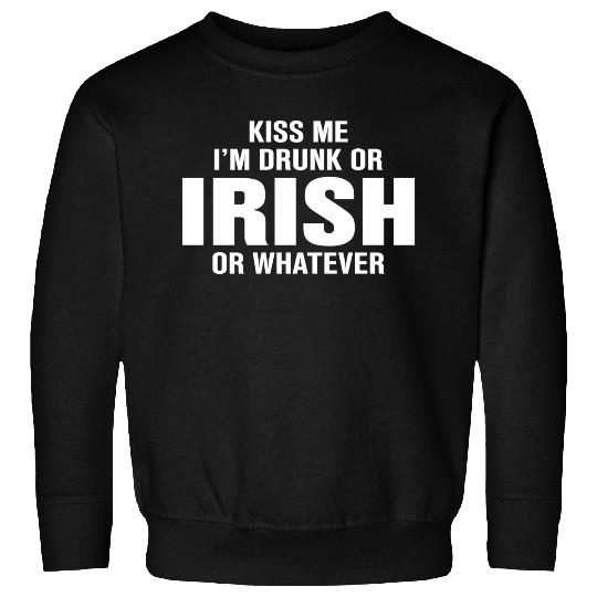 Kiss Me I'm Drunk or Irish or Whatever Sweatshirts