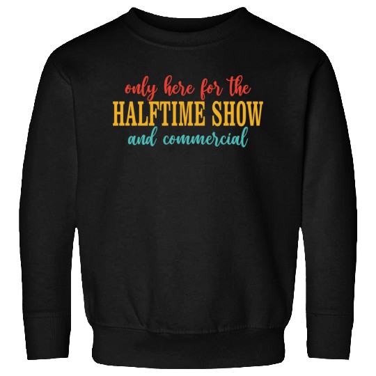 Only Here For The Halftime Show And Commercial Sweatshirts