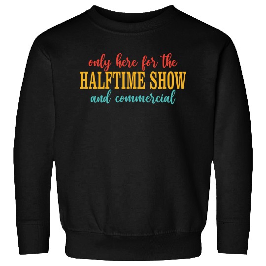 Only Here For The Halftime Show And Commercial Sweatshirts
