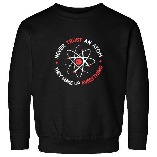 Funny Never Trust an Atom They Make up Everything Sweatshirts