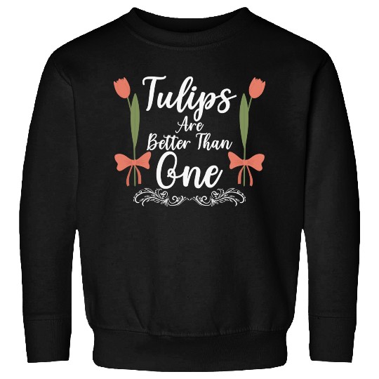 Tulips Are Better Than One Flowers Gardening Sweatshirts