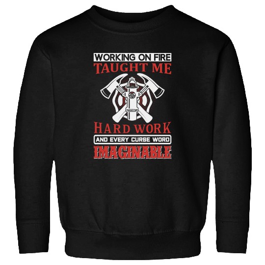 Working on Fire Taught me Hard Work Sweatshirts