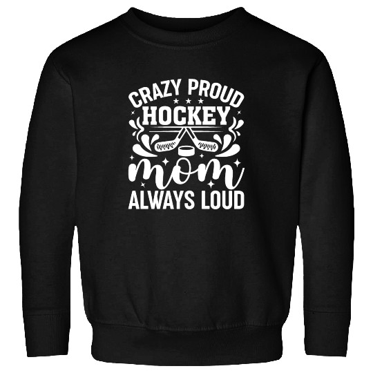 Crazy Proud Hockey Mom Always Loud Ice Hockey Mom Sweatshirts