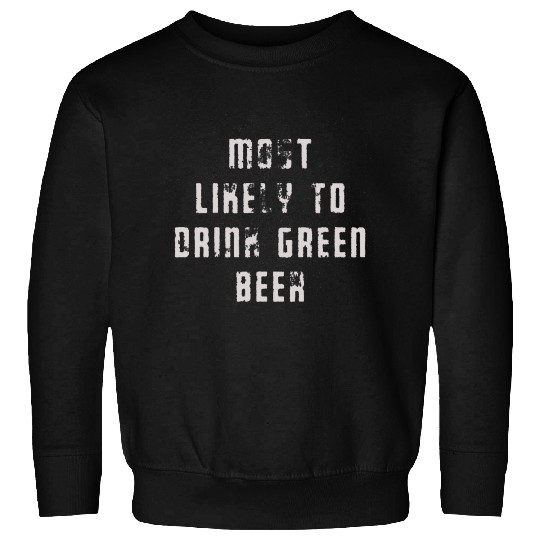 MOST LIKELY TO DRINK GREEN BEER Sweatshirts