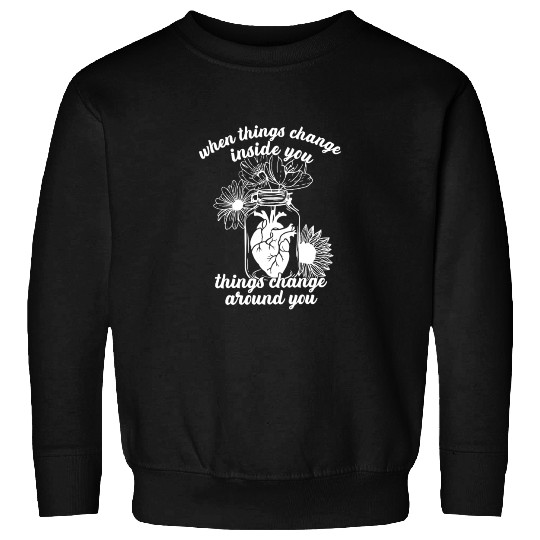 When Things Change In You Things Change Around You Sweatshirts