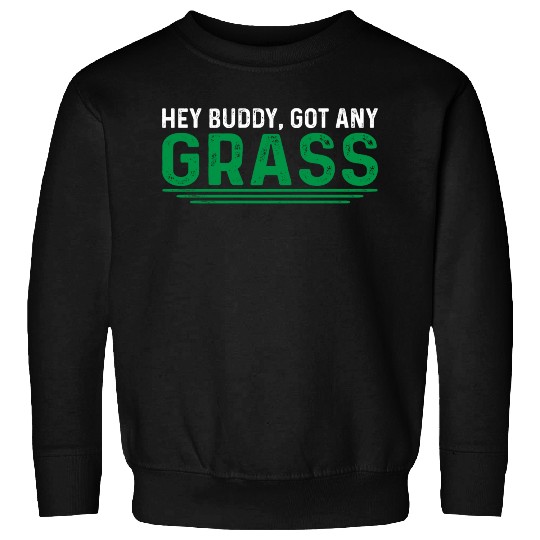 Hey Buddy, Got Any Grass 4 Sweatshirts