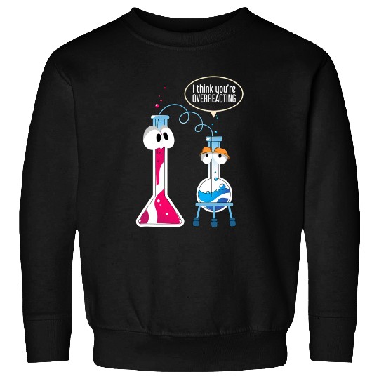 I Think You Are Overreacting Science Puns Chemist Sweatshirts
