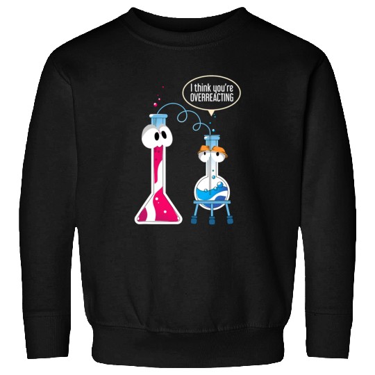 I Think You Are Overreacting Science Puns Chemist Sweatshirts