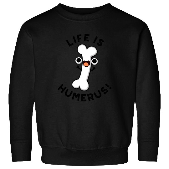 Life Is Humerus Funny Bone Sweatshirts