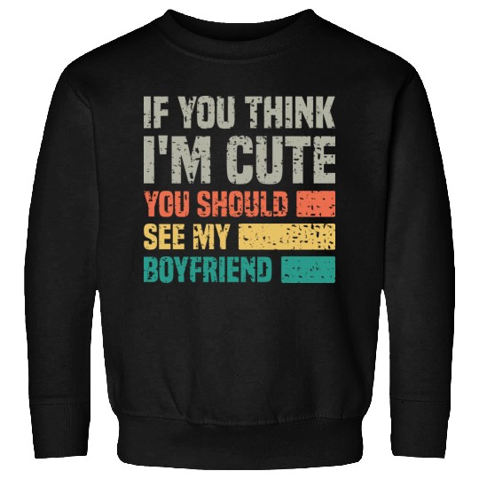 If You Think I m Cute You Should See My Boyfriend Sweatshirts