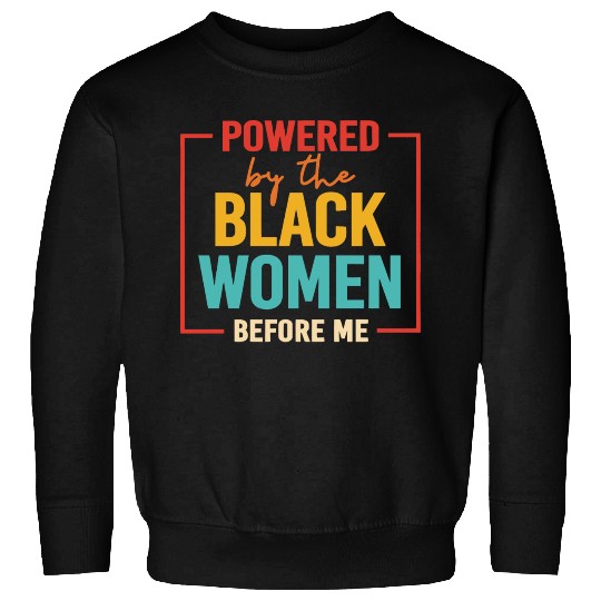 Powered By The Black Women Before Me Sweatshirts