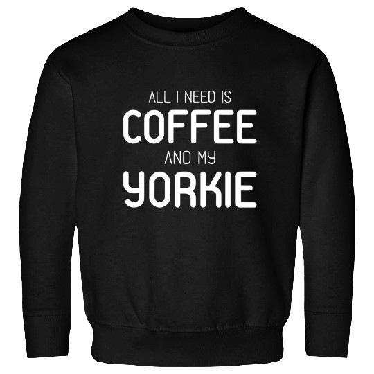 All I Need Is Coffee And My Yorkie Sweatshirts