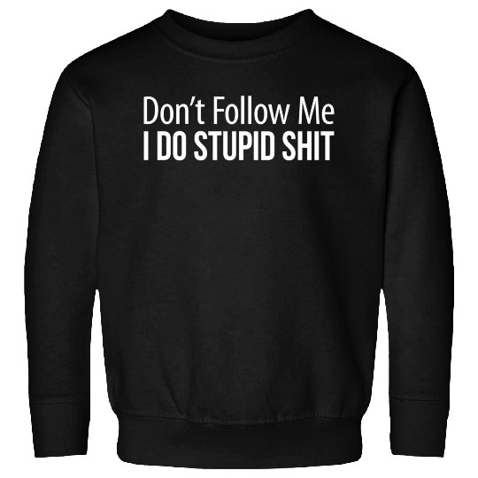 Don'T Follow Me I Do Stupid Shit Sweatshirts