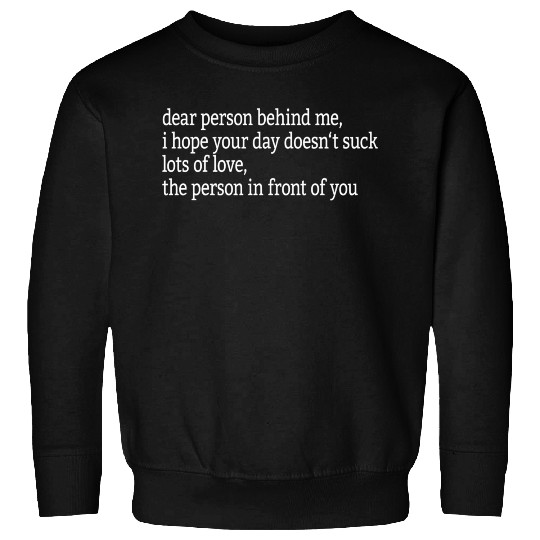 Dear Person Behind Me I Hope Your Day Doesn'T Sweatshirts