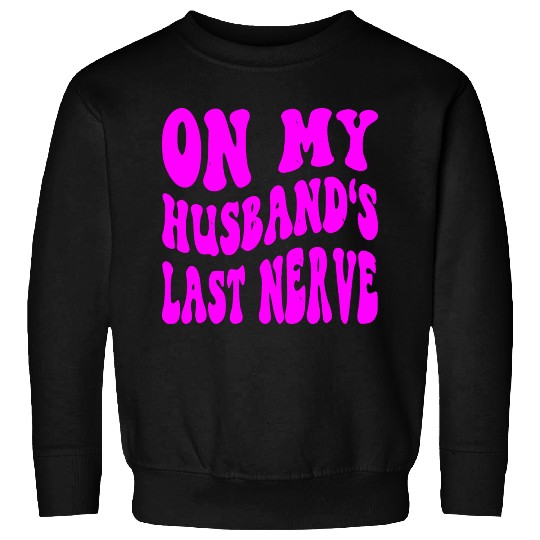 On My Husband’s Last Nerve ©WhiteTigerLLC.Com Sweatshirts