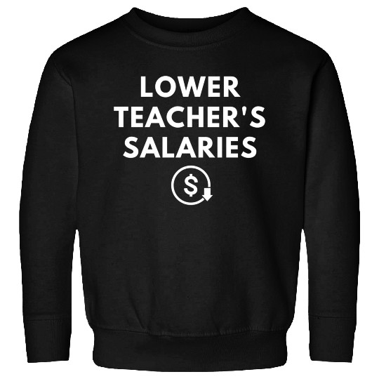 Lower Teacher Salaries Sweatshirts